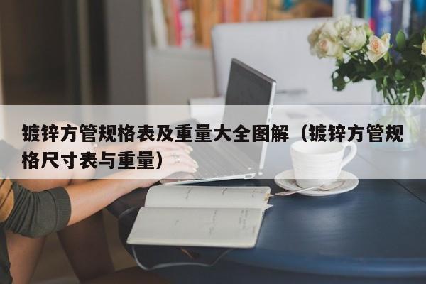 镀锌方管规格表及重量大全图解（镀锌方管规格尺寸表与重量）