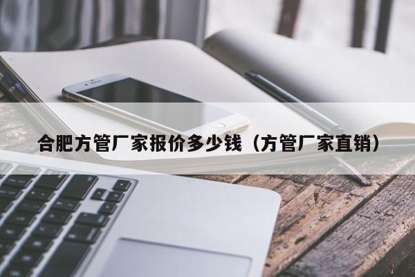 合肥方管厂家报价多少钱（方管厂家直销）