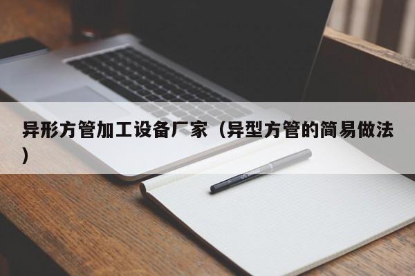 异形方管加工设备厂家（异型方管的简易做法）