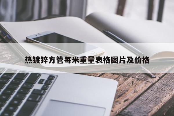 热镀锌方管每米重量表格图片及价格