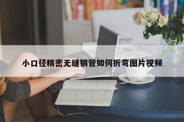 小口径精密无缝钢管如何折弯图片视频