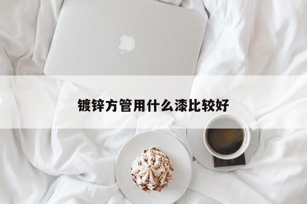 镀锌方管用什么漆比较好