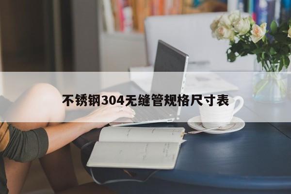 不锈钢304无缝管规格尺寸表