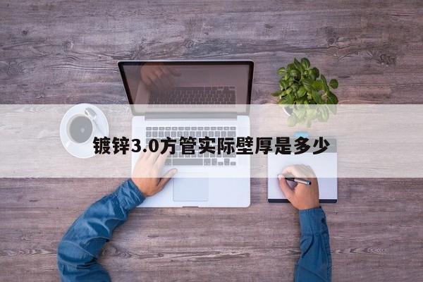 镀锌3.0方管实际壁厚是多少