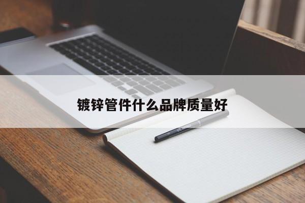 镀锌管件什么品牌质量好